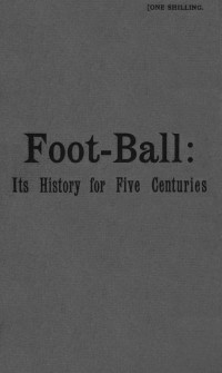 Montague Shearman & James E. Vincent — Foot-ball: its history for five centuries