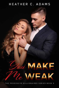 Heather C. Adams — You Make Me Weak: A Second Chance, Forbidden Love, Other Side Of The Tracks Romance (The Possessive Billionaires Book 5)