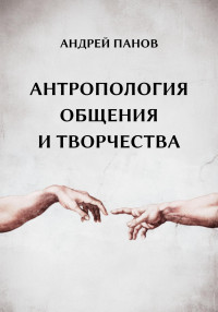 Андрей Юрьевич Панов — Антропология общения и творчества