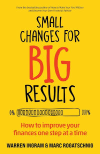 Warren Ingram, Marc Rogatschnig — Small Changes for Big Results: How To Improve Your Finances One Step at a Time