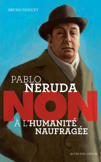 Bruno Doucey — Pablo Neruda. Non l'humanité naufragée