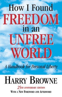 Harry Browne — How I Found Freedom In An Unfree World: A Handbook for Personal Liberty - Harry Browne