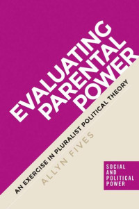 Allyn Fives — Evaluating parental power: An exercise in pluralist political theory