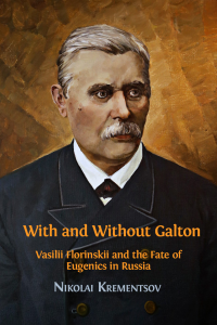 Krementsov, Nikolai — With and Without Galton: Vasilii Florinskii and the Fate of Eugenics in Russia