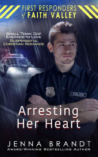 Jenna Brandt — Arresting Her Heart (First Responders Of Faith Valley 01)