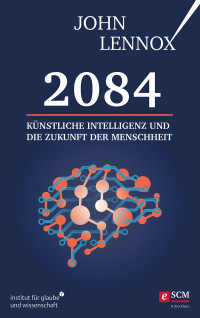 John Lennox; — 2084: Knstliche Intelligenz und die Zukunft der Menschheit