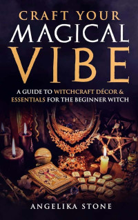 Angelika Stone — Craft Your Magical Vibe: A Guide to Witchcraft Décor and Essentials for the Beginner Witch