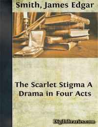 James Edgar Smith — The Scarlet Stigma (A Drama in Four Acts)