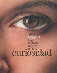 Alberto Manguel — UNA HISTORIA NATURAL DE LA CURIOSIDAD