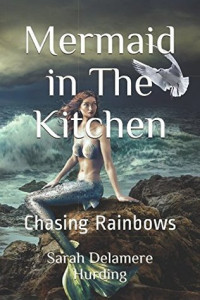 Ms Sarah Delamere Hurding [Hurding, Sarah Delamere] — Mermaid in the Kitchen: Chasing Rainbows