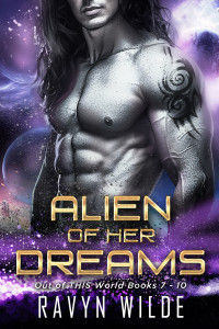 Ravyn Wilde — Alien Of Her Dreams, Out of THIS World Series - Volume 3 (Books 7 - 10): A Sci-Fi Alien Romance