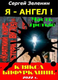 Сергей Зеленин — «Я – АНГЕЛ!». Часть третья: "Клякса бифуркации"