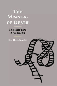 Kai Horsthemke — The Meaning of Death - A Philosophical Investigation