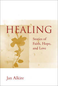 Jan Alkire — Healing: Stories of Faith, Hope, and Love