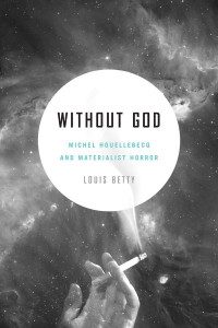 Betty, Louis — Without God: Michel Houellebecq and Materialist Horror