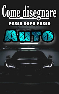 Teo Delgado — Come disegnare le auto passo dopo passo: +50 lezioni facili di disegno di auto per disegnare le automobili (Italian Edition)