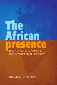 Graham Harrison — The African presence: Representations of Africa in the construction of Britishness