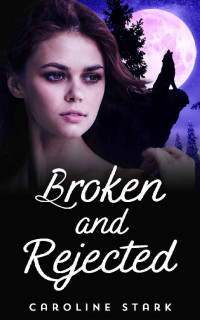 Caroline Stark — Broken and Rejected: A Rejected Mate Werewolf Romance