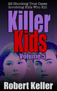 Robert Keller — Killer Kids Volume 5: 22 Shocking True Crime Cases of Kids Who Kill