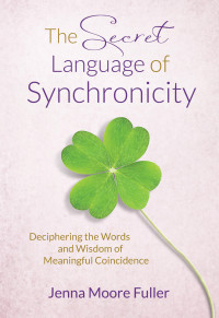 Jenna Moore Fuller — The Secret Language of Synchronicity: Deciphering the Words & Wisdom of Meaningful Coincidence