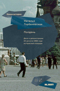 Наталья Евгеньевна Горбаневская — Полдень. Дело о демонстрации 25 августа 1968 года на Красной площади