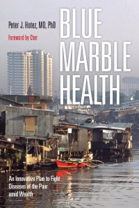 Peter J. Hotez, MD, PhD, foreword by Cher — Blue Marble Health: An Innovative Plan to Fight Diseases of the Poor amid Wealth