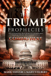 Mark Taylor & Mary Colbert [Taylor, Mark] — The Trump Prophecies: The Astonishing True Story of the Man Who Saw Tomorrow... And What He Says Is Coming Next