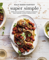 Tieghan Gerard — Half Baked Harvest Super Simple: More Than 125 Recipes for Instant, Overnight, Meal-Prepped, and Easy Comfort Foods: A Cookbook