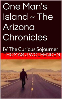 Thomas J. Wolfenden — One Man's Island ~ The Arizona Chronicles: IV The Curious Sojourner