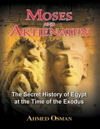 Ahmed Osman — Moses and Akhenaten: The Secret History of Egypt at the Time of the Exodus