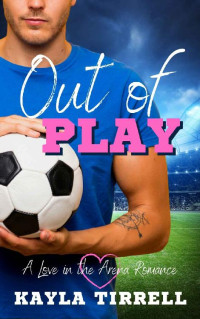 Kayla Tirrell [Tirrell, Kayla] — Out of Play: A Sports Romance (Love in the Arena Book 2)