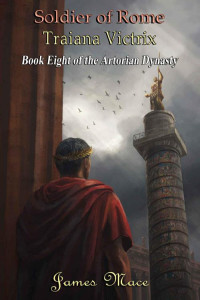 James Mace — Soldier of Rome: Traiana Victrix (The Artorian Dynasty Book 8)