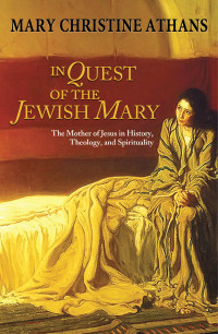 Athans, Mary Christine — In Quest of the Jewish Mary: The Mother of Jesus in History, Theology, and Spirituality