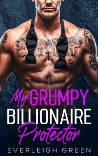 Everleigh Green — My Grumpy Billionaire Protector: An Enemies To Lovers Forced Proximity Romance (The Eternal Bachelors)