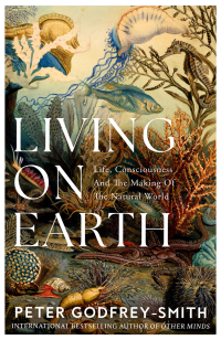 Peter Godfrey-Smith — Living on Earth: Forests, Corals, Consciousness, and the Making of the World