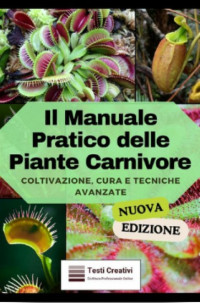 Testi Creativi — Il Manuale Pratico delle Piante Carnivore: Coltivazione, Cura e Tecniche Avanzate