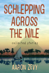 Aaron Zevy — Schlepping Across The Nile: Collected Stories