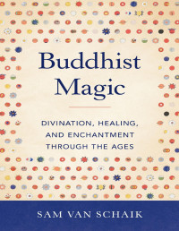 Sam Van Schaik — Buddhist Magic: Divination, Healing, and Enchantment through the Ages