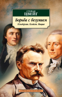 Стефан Цвейг — Борьба с безумием. Гёльдерлин. Клейст. Ницше