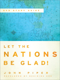 Piper, John; — Let the Nations Be Glad! Study Guide to the DVD