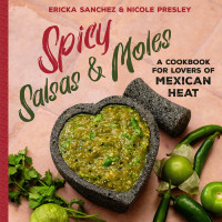 Ericka Sanchez, Nicole Presley — Spicy Salsas & Moles : A Cookbook for Lovers of Mexican Heat