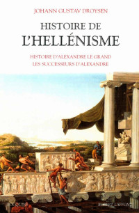 Johann Gustav Droysen — Histoire de l'Hellénisme - Histoire d'Alexandre le grand. Les successeurs d'Alexandre