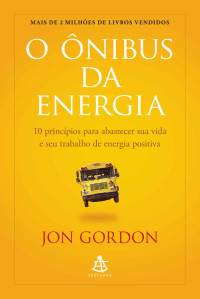 Jon Gordon — O ônibus da energia: 10 princípios para abastecer sua vida e seu trabalho de energia positiva