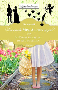 Pia Kovarik [Kovarik, Pia] — Was würde Miss Austen sagen? oder: Die Kunst sich selbst im Weg zu stehen (German Edition)