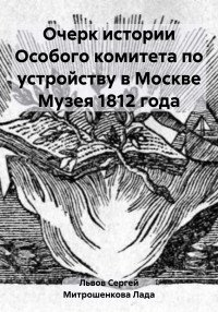 Лада Вадимовна Митрошенкова & Сергей Владимирович Львов — Очерк истории Особого комитета по устройству в Москве Музея 1812 года