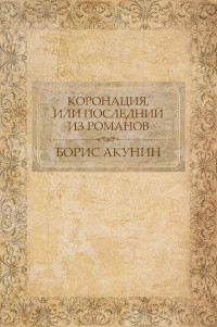 Борис Акунин — Коронация, или Последний из Романов