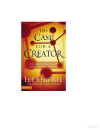 Lee Strobel — The Case for a Creator; a Journalist Investigates Scientific Evidence That Point Toward God (2004)