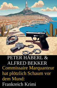 Alfred Bekker — Commissaire Marquanteur hat plötzlich Schaum vor dem Mund: Frankreich Krimi
