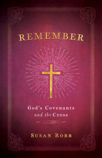 Robb, Susan; — Remember: God's Covenants and the Cross