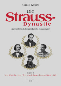 Claus Kegel — Die Strauss-Dynastie. Eine historisch-biographische Kompilation. Band 1: Von 1801 bis zum Tod von Johann Strauss Vater 1849